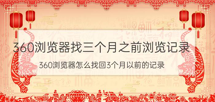 360浏览器找三个月之前浏览记录 360浏览器怎么找回3个月以前的记录？